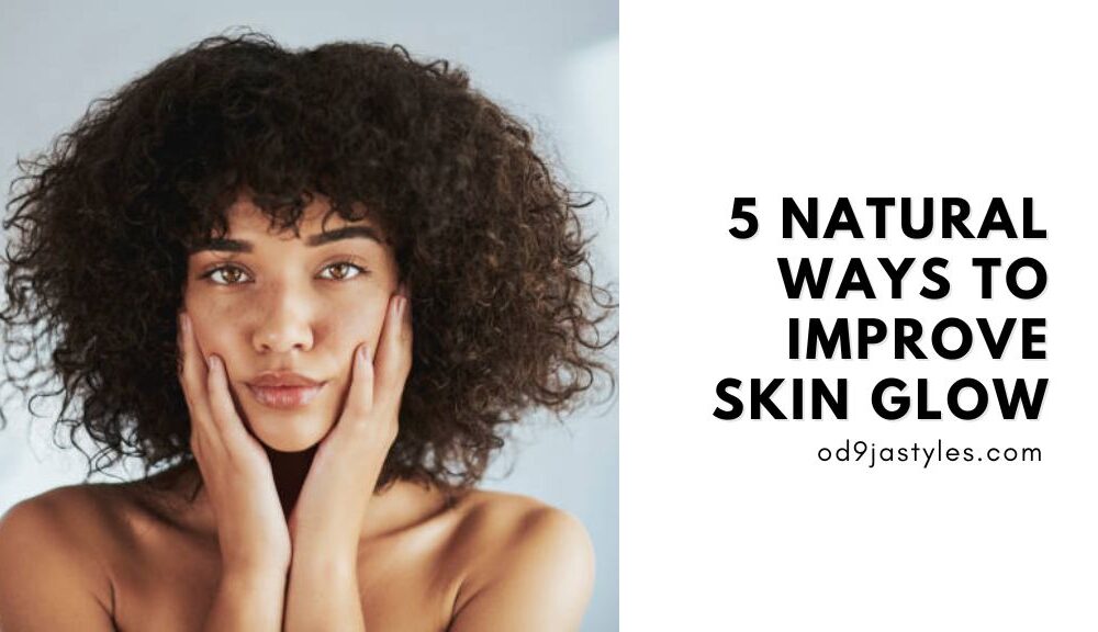 5 Natural Ways To Improve Skin Glow Od9jastyles.com